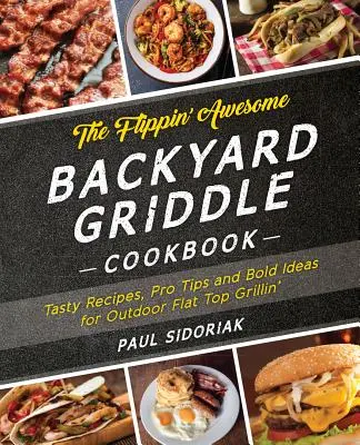 The Flippin' Awesome Backyard Griddle Cookbook: Ízletes receptek, profi tippek és merész ötletek a szabadtéri grillezéshez - The Flippin' Awesome Backyard Griddle Cookbook: Tasty Recipes, Pro Tips and Bold Ideas for Outdoor Flat Top Grillin'