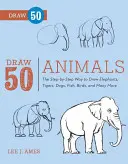 Rajzolj 50 állatot: Az elefántok, tigrisek, kutyák, halak, madarak és még sok más állat rajzolásának lépésről lépésre... - Draw 50 Animals: The Step-By-Step Way to Draw Elephants, Tigers, Dogs, Fish, Birds, and Many More...