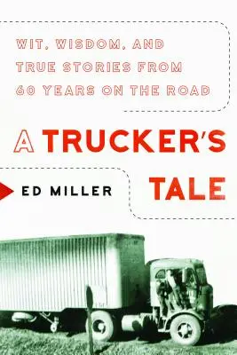 Egy kamionos meséje: szellemesség, bölcsesség és igaz történetek 60 év útkeresésből - A Trucker's Tale: Wit, Wisdom, and True Stories from 60 Years on the Road