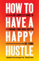 Hogyan legyen boldog a hustle: A teljes útmutató az ötleteid megvalósításához - How to Have a Happy Hustle: The Complete Guide to Making Your Ideas Happen