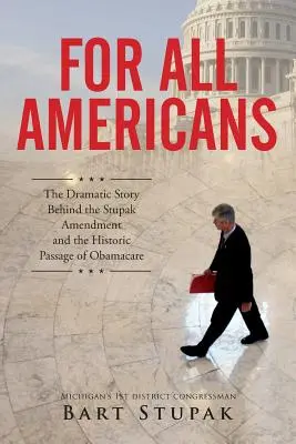 Minden amerikai számára: A Stupak-kiegészítés és az Obamacare történelmi jelentőségű elfogadása mögött álló drámai történet. - For All Americans: The Dramatic Story Behind the Stupak Amendment and the Historic Passage of Obamacare