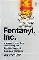 Fentanyl, Inc. - hogyan hozták létre a csaló vegyészek az opioidjárvány leghalálosabb hullámát - Fentanyl, Inc. - how rogue chemists are creating the deadliest wave of the opioid epidemic