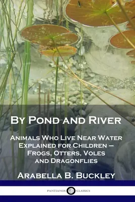 Tó és folyó mellett: Víz közelében élő állatok magyarázva gyerekeknek - békák, vidrák, nyestek és szitakötők - By Pond and River: Animals Who Live Near Water Explained for Children - Frogs, Otters, Voles and Dragonflies