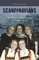 Skandinávok Chicagóban: A fehér kiváltságok eredete a modern Amerikában - Scandinavians in Chicago: The Origins of White Privilege in Modern America