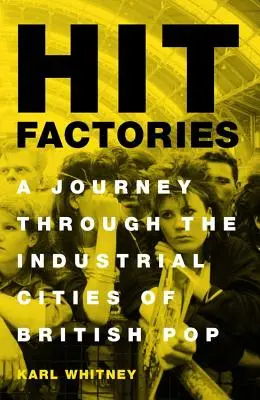 Hit Factories: Utazás a brit pop ipari városaiban - Hit Factories: A Journey Through the Industrial Cities of British Pop