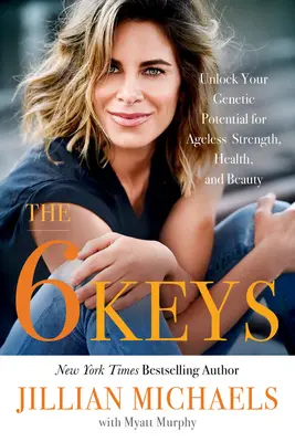 A 6 kulcs: A genetikai potenciál felszabadítása a kortalan erő, egészség és szépség érdekében - The 6 Keys: Unlock Your Genetic Potential for Ageless Strength, Health, and Beauty