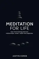 Meditáció az életért: Hogyan javítja az elmetréning a kapcsolatokat, a karriert, az egészséget és a boldogságot - Meditation for Life: How mind training improves relationships, career, health and happiness