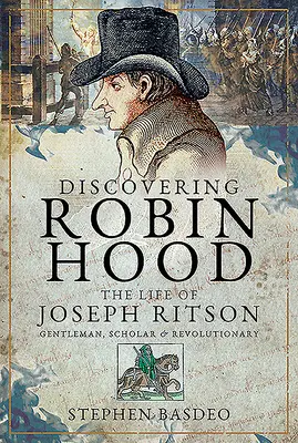 Robin Hood felfedezése: Joseph Ritson élete - úriember, tudós és forradalmár - Discovering Robin Hood: The Life of Joseph Ritson - Gentleman, Scholar and Revolutionary