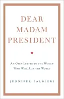 Kedves elnök asszony - Nyílt levél a világot irányító nőknek - Dear Madam President - An Open Letter to the Women Who Will Run the World