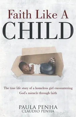 Faith Like A Child: Egy hajléktalan lány igaz élettörténete, aki a hit által találkozik Isten csodájával. - Faith Like A Child: The true life story of a homeless girl encountering God's miracle through faith