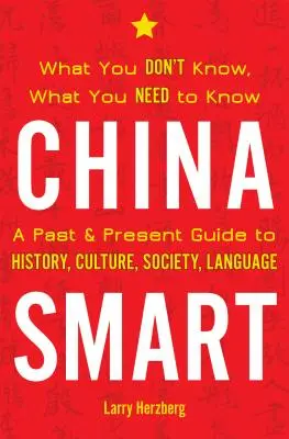 Kína okos: Amit nem tudsz, amit tudnod kell-- Múlt és jelen útmutató a történelemhez, kultúrához, társadalomhoz, nyelvhez - China Smart: What You Don't Know, What You Need to Know-- A Past & Present Guide to History, Culture, Society, Language