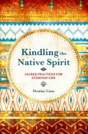 A bennszülött szellem meggyújtása - Szakrális gyakorlatok a mindennapi élethez - Kindling the Native Spirit - Sacred Practices for Everyday Life