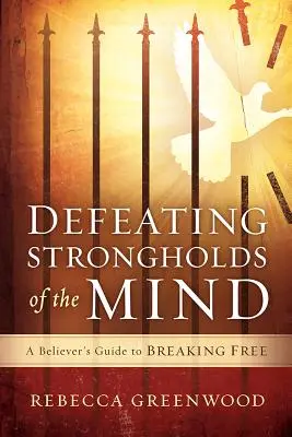 Az elme erődítményeinek legyőzése: Egy hívő útmutatója a szabaduláshoz - Defeating Strongholds of the Mind: A Believer's Guide to Breaking Free