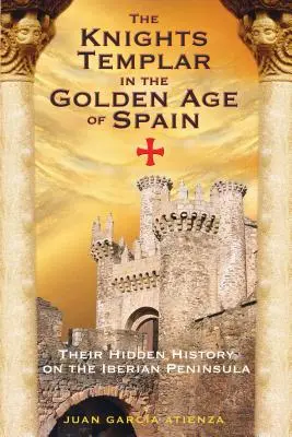 A templomos lovagok Spanyolország aranykorában: Rejtett történetük az Ibériai-félszigeten - The Knights Templar in the Golden Age of Spain: Their Hidden History on the Iberian Peninsula