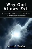 Miért engedi meg Isten a rosszat: Egy volt ateista a szenvedés problémájának megoldásáról értekezik - Why God Allows Evil: A Former Atheist Discusses a Resolution of the Problem of Suffering