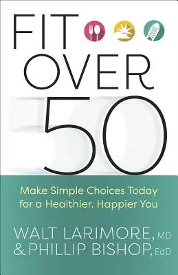 Fit Over 50: Egyszerű döntések ma az egészségesebb, boldogabb életért - Fit Over 50: Make Simple Choices Today for a Healthier, Happier You