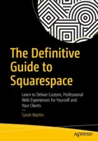 A Squarespace végleges útmutatója: Tanuljon meg egyedi, professzionális webes élményt nyújtani magának és ügyfeleinek - The Definitive Guide to Squarespace: Learn to Deliver Custom, Professional Web Experiences for Yourself and Your Clients