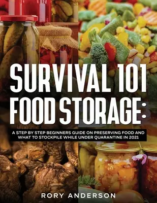 Survival 101 Food Storage: Lépésről lépésre kezdő útmutató az élelmiszerek megőrzéséről és a karantén alatt felhalmozandó készletekről 2021-ben - Survival 101 Food Storage: A Step by Step Beginners Guide on Preserving Food and What to Stockpile While Under Quarantine in 2021