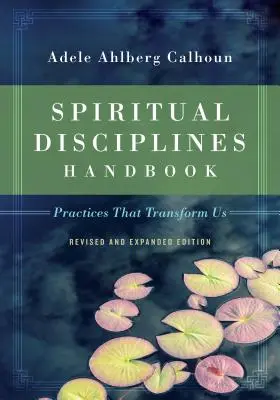 Lelki fegyelmek kézikönyve: Gyakorlatok, amelyek átalakítanak minket - Spiritual Disciplines Handbook: Practices That Transform Us