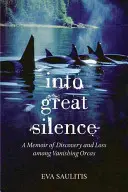 A nagy csendbe: A Memoir of Discovery and Loss between Vanishing Orcas - Into Great Silence: A Memoir of Discovery and Loss among Vanishing Orcas