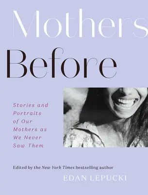 Anyák előtt: Történetek és portrék anyáinkról, ahogyan soha nem láttuk őket - Mothers Before: Stories and Portraits of Our Mothers as We Never Saw Them