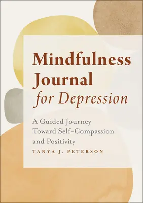 Mindfulness napló depresszió ellen: A Guided Journey Toward Self-Compassion and Positivity (Egy irányított utazás az önsajnálat és a pozitivitás felé) - Mindfulness Journal for Depression: A Guided Journey Toward Self-Compassion and Positivity