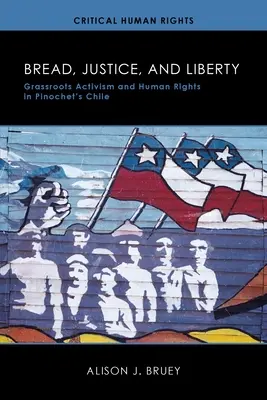 Kenyér, igazságosság és szabadság: Grassroots aktivizmus és emberi jogok Pinochet Chiléjében - Bread, Justice, and Liberty: Grassroots Activism and Human Rights in Pinochet's Chile