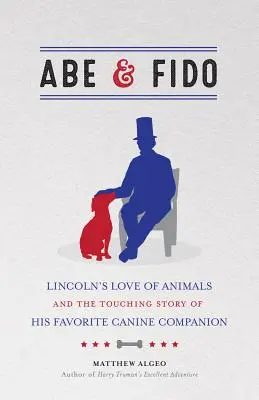 Abe & Fido: Lincoln állatszeretete és kedvenc kutyatársának megható története - Abe & Fido: Lincoln's Love of Animals and the Touching Story of His Favorite Canine Companion