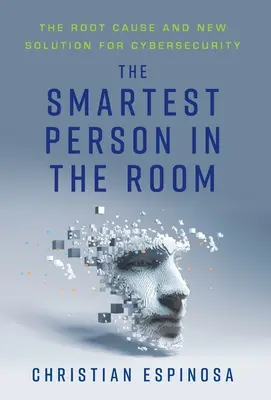 A legokosabb ember a szobában: A kiberbiztonság gyökere és új megoldása - The Smartest Person in the Room: The Root Cause and New Solution for Cybersecurity