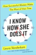 Tudom, hogyan csinálja - Hogyan használják ki a legtöbb időt a sikeres nők - I Know How She Does It - How Successful Women Make the Most of their Time