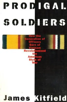 Tékozló katonák: Hogyan forradalmasította a Vietnamban született tisztek generációja az amerikai hadviselési stílust - Prodigal Soldiers: How the Generation of Officers Born of Vietnam Revolutionized the American Style of War