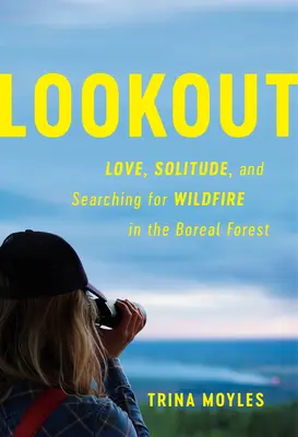 Kilátó: Szerelem, magány és a futótűz keresése a boreális erdőben - Lookout: Love, Solitude, and Searching for Wildfire in the Boreal Forest