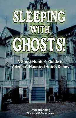 Szellemekkel aludni! Egy szellemvadász kalauza Arizona kísértetjárta szállodáihoz és fogadóihoz - Sleeping with Ghosts!: A Ghost Hunter's Guide to Arizona's Haunted Hotels and Inns