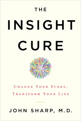 A belátás gyógymódja: Változtasd meg a történeted, alakítsd át az életed - The Insight Cure: Change Your Story, Transform Your Life