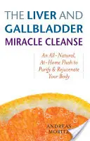 A máj és epehólyag csodatisztítás: Egy teljesen természetes, otthoni öblítés a test megtisztítására és megfiatalítására - The Liver and Gallbladder Miracle Cleanse: An All-Natural, At-Home Flush to Purify and Rejuvenate Your Body