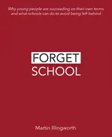 Felejtsd el az iskolát! Miért sikeresek a fiatalok a saját feltételeik szerint, és mit tehetnek az iskolák, hogy ne maradjanak le - Forget School: Why Young People Are Succeeding on Their Own Terms and What Schools Can Do to Avoid Being Left Behind