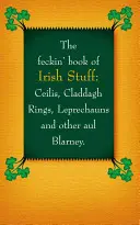 The Feckin' Book of Irish Stuff: Cils, Claddagh Rings, Leprechauns & Other Aul' Blarney