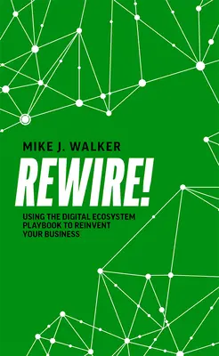 Rewire!: A digitális ökoszisztéma játékkönyve a vállalkozás újratervezéséhez - Rewire!: Using the Digital Ecosystem Playbook to Reinvent Your Business