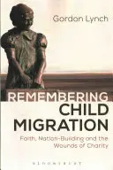 Emlékezés a gyermekvándorlásra: Hit, nemzetépítés és a jótékonyság sebei - Remembering Child Migration: Faith, Nation-Building and the Wounds of Charity