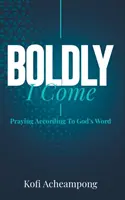 Bátran jövök: Isten Igéje szerinti imádkozás - Boldly I Come: Praying According to God's Word