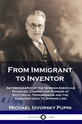 A bevándorlótól a feltalálóig: A szerb-amerikai fizikus, kémikus és az elektromos átvitel és a nagy távolságok úttörőjének önéletrajza. - From Immigrant to Inventor: Autobiography of the Serbian-American Physicist, Chemist and Pioneer of Electrical Transmission and the Long-Distance