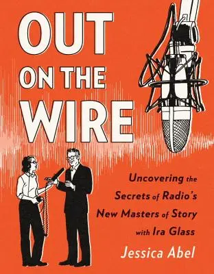 Out on the Wire: A rádiózás új mestereinek történetmesélési titkai - Out on the Wire: The Storytelling Secrets of the New Masters of Radio