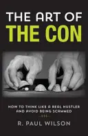 A szélhámosság művészete: Hogyan gondolkodj úgy, mint egy igazi szélhámos, és hogyan kerüld el, hogy átverjenek - The Art of the Con: How to Think Like a Real Hustler and Avoid Being Scammed