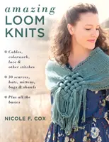 Amazing Loom Knits: 30 sál, sapka, kesztyű, táska és kendő * Plusz az összes alapismeret - Amazing Loom Knits: Cables, Colorwork, Lace and Other Stitches * 30 Scarves, Hats, Mittens, Bags and Shawls * Plus All the Basics