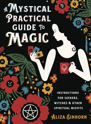 Misztikus gyakorlati útmutató a mágiához: Útmutató keresőknek, boszorkányoknak és más spirituális kallódónak - A Mystical Practical Guide to Magic: Instructions for Seekers, Witches & Other Spiritual Misfits