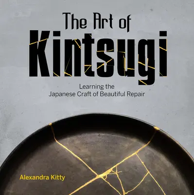 A kintsugi művészete: A gyönyörű javítás japán mesterségének elsajátítása - The Art of Kintsugi: Learning the Japanese Craft of Beautiful Repair