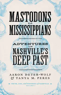 A masztodonoktól a mississippiekig: Kalandozások Nashville mély múltjában - Mastodons to Mississippians: Adventures in Nashville's Deep Past