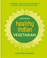 Chetna egészséges indiai: Vegetáriánus: Mindennapi vegetáriánus és vegán ételek, amelyek könnyedén jót tesznek Önnek. - Chetna's Healthy Indian: Vegetarian: Everyday Veg and Vegan Feasts Effortlessly Good for You