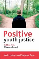 Pozitív ifjúsági igazságszolgáltatás: Először a gyerekek, másodszor a bűnelkövetők - Positive Youth Justice: Children First, Offenders Second