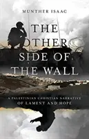 A fal másik oldala: Egy palesztin keresztény elbeszélés a siralomról és a reményről - The Other Side of the Wall: A Palestinian Christian Narrative of Lament and Hope